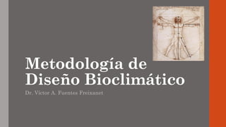 Metodología de
Diseño Bioclimático
Dr. Víctor A. Fuentes Freixanet
 