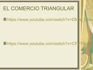 EL COMERCIO TRIANGULAR
https://www.youtube.com/watch?v=DMw_DAkv
https://www.youtube.com/watch?v=CFY7ScGN
 