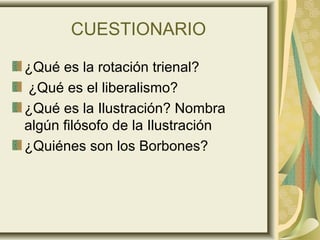 CUESTIONARIO
¿Qué es la rotación trienal?
¿Qué es el liberalismo?
¿Qué es la Ilustración? Nombra
algún filósofo de la Ilustración
¿Quiénes son los Borbones?
 