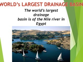 The world’s largest
drainage
basin is of the Nile river in
Egypt
 