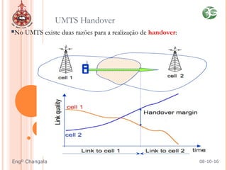No UMTS existe duas razões para a realização de handover:
UMTS Handover
08-10-16Engº Changala
 