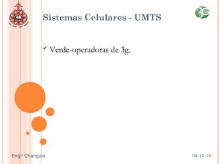 Sistemas Celulares - UMTS
 Verde-operadoras de 3g.
08-10-16Engº Changala
 