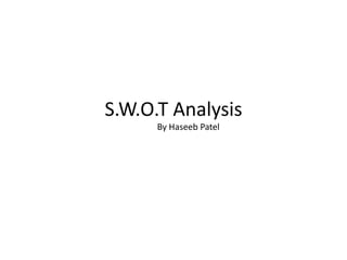 S.W.O.T Analysis
By Haseeb Patel
 