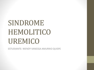SINDROME
HEMOLITICO
UREMICO
ESTUDIANTE: WENDY VANESSA AMURRIO QUISPE
 