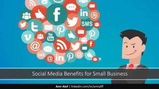 Social Media Benefits for Small Business
Amr Atef | linkedin.com/in/amratff
 