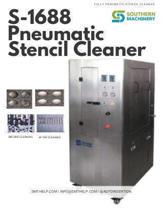 S-1688
Pneumatic
Stencil Cleaner
FULLY PNEUMATIC STENCIL CLEANER
SMTHELP.COM | INFO@SMTHELP.COM | @AUTOINSERTION
BEFORE CLEANING AFTER CLEANING
 