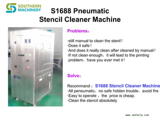 www.smthelp.com
S1688 Pneumatic
Stencil Cleaner Machine
Problems：
·still manual to clean the stenil？
·Does it safe？
·And does it really clean after cleaned by manual？
·If not clean enough，it will lead to the printing
problem，have you ever met it？
Solve：
Recommand ：S1688 Stencil Cleaner Machine
·All peneumatic，no safe hidden trouble，avoid fire
·Easy to operate ，the price is cheap.
·Clean the stencil absolutely
 