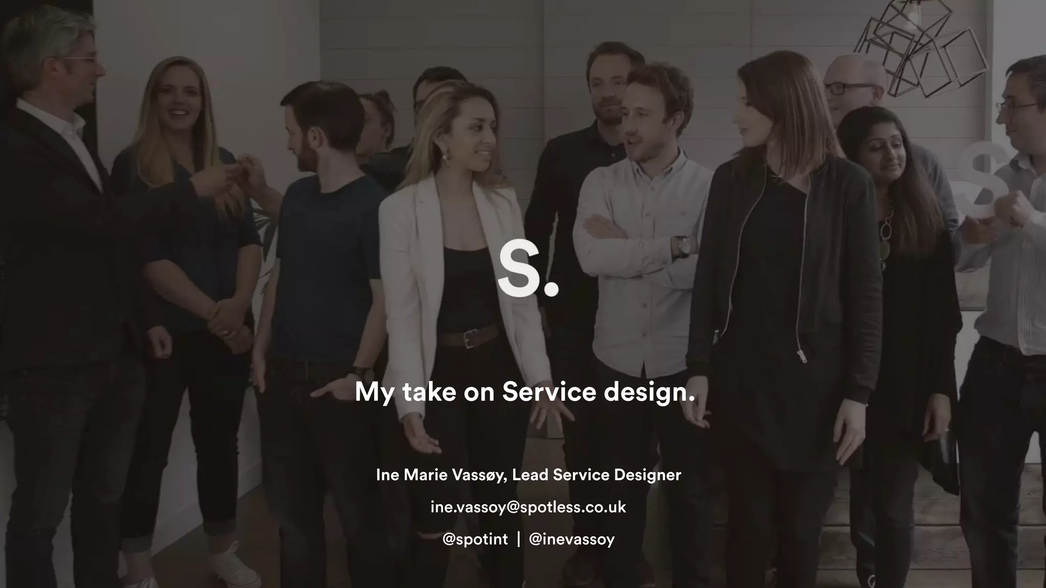Ine Marie Vassøy, Lead Service Designer
My take on Service design.
ine.vassoy@spotless.co.uk
@spotint | @inevassoy
 