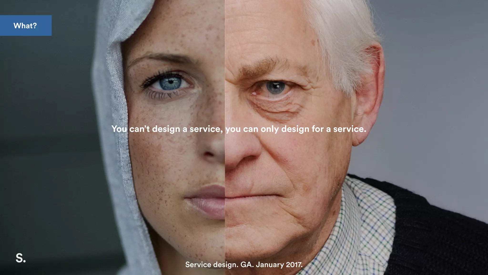You can’t design a service, you can only design for a service.
Service design. GA. January 2017.
What?
 