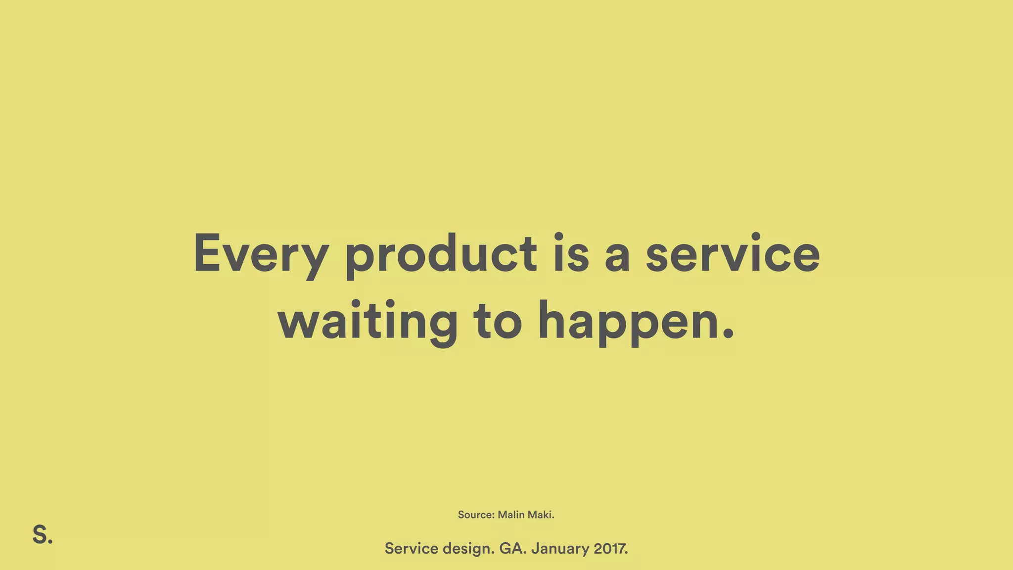 Every product is a service
waiting to happen.
Service design. GA. January 2017.
Source: Malin Maki.
 