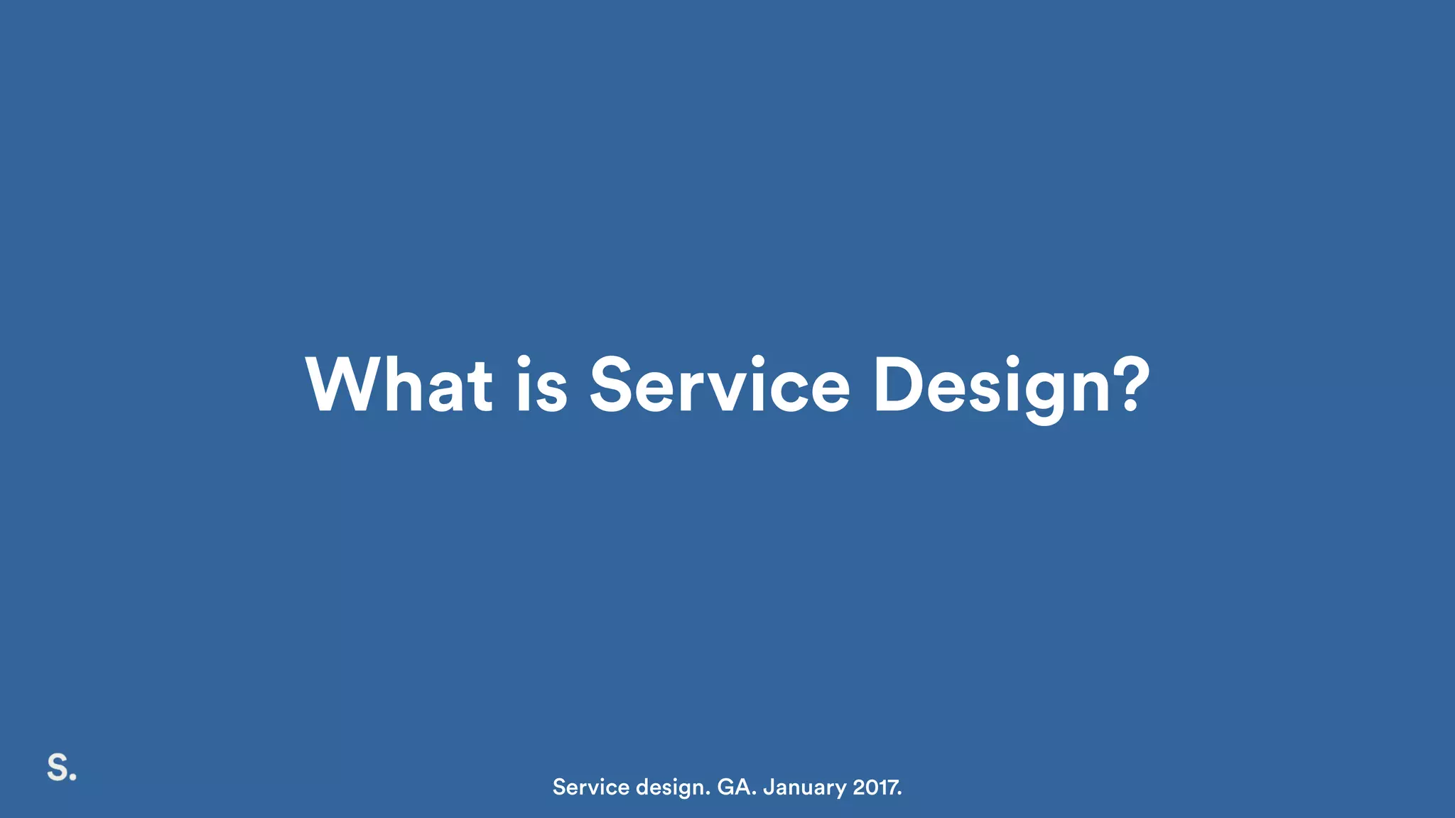 What is Service Design?
Service design. GA. January 2017.
 