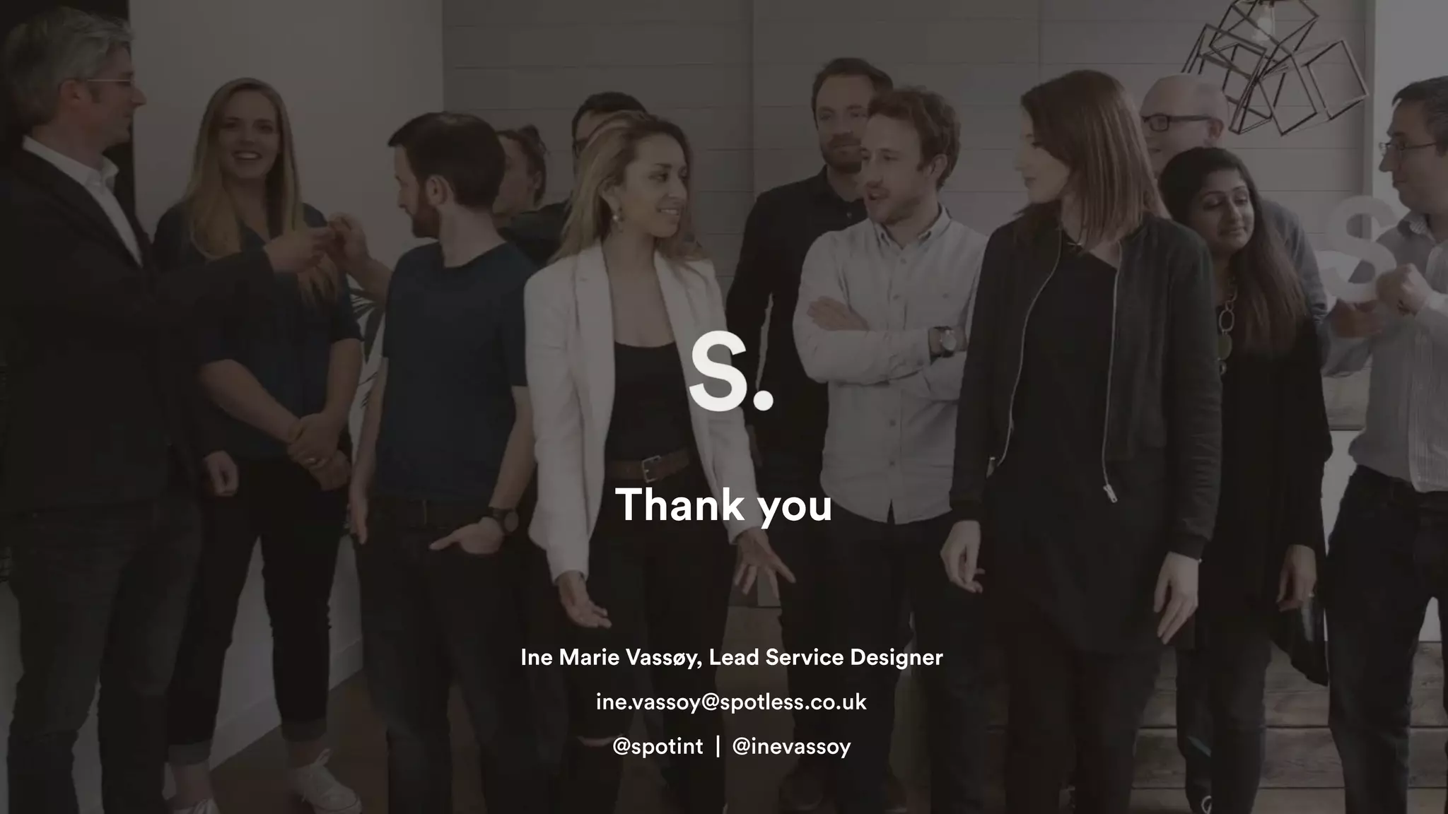 Thank you
Ine Marie Vassøy, Lead Service Designer
ine.vassoy@spotless.co.uk
@spotint | @inevassoy
 