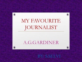 MY FAVOURITE
JOURNALIST
A.G.GARDINER
BY: S.SELVI
 