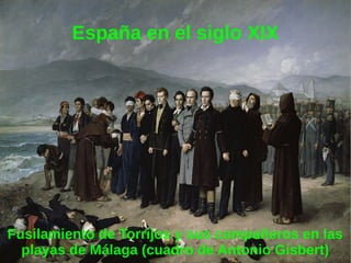 España en el siglo XIX
Fusilamiento de Torrijos y sus compañeros en las
playas de Málaga (cuadro de Antonio Gisbert)
 