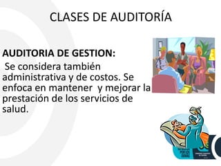 CLASES DE AUDITORÍA
AUDITORIA DE GESTION:
Se considera también
administrativa y de costos. Se
enfoca en mantener y mejorar la
prestación de los servicios de
salud.
22
 