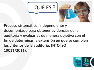 QUÉ ES ?
Proceso sistemático, independiente y
documentado para obtener evidencias de la
auditoría y evaluarlas de manera objetiva con el
fin de determinar la extensión en que se cumplen
los criterios de la auditoría. (NTC-ISO
19011/2011).
9
 