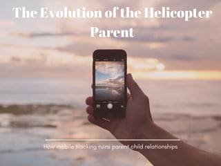 How mobile tracking ruins parent child relationships
The Evolution of the Helicopter
Parent
 