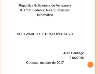 Republica Bolivariana de Venezuela
IUT “Dr. Federico Rivero Palacios”
Informática
SOFTWARE Y SISTEMA OPERATIVO
Juan Santiago
21622060
Caracas, octubre de 2017
 