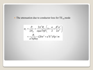  The attenuation due to conductor loss for TE10 mode
2 2 3
3 2
10
2 3 2
3
2
2 2 2
(2 ) /
l s
c
s
P R a a
b
P a b
R
b a k Np m
a b k
 

  

 
 
    
 
 
 