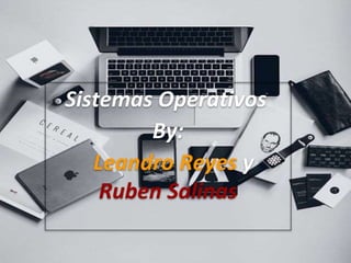 Sistemas Operativos
By:
Leandro Reyes y
Ruben Salinas
 