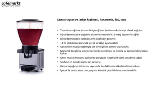 Samixir Ayran ve Şerbet Makinesi, Panaromik, 40 L, Inox
• Tabandan soğutma sistemi ile içeceği son damlasına kadar eşit olarak soğutur.
• Dijital termostat ve soğutma sistemi sayesinde %15 enerji tasarrufu sağlar.
• Dijital termostat ile içeceğin anlık sıcaklığını gösterir.
• +3 ile +10 derece arasında içecek sıcaklığı ayarlanabilir.
• Geliştirilen musluk sistemiyle tek el ile içecek alımını kolaylaştırır.
• Manyetik karıştırma sistemi sayesinde su sızması ve motora su kaçma riski ortadan
kalkar.
• Geniş musluk hortumu sayesinde parçacıklı içeceklerde dahi akışkanlık sağlar.
• Sınıfının en düşük çalışma ses seviyesi.
• Hazne kapağının düz formu sayesinde bardaklık olarak kullanabilme imkanı.
• İçecek ile temas eden tüm parçalar kolaylık çıkarılabilir ve temizlenebilir.
 