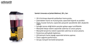 Samixir Limonata ve Şerbet Makinesi, 20 L, Sarı
• 20 Lt Kırılmaya dayanıklı polikarbon hazne grubu.
• Çıkarılabilen hazne ve musluk grubu sayesinde hijyenik ve pratiktir.
• Geniş musluk hortumu sayesinde parçacıklı içeceklerde dahi akışkanlık
sağlar.
• İçeceğin temas ettiği bütün parçalar gıdaya uygun sertifikalıdır.
• Manyetik fiskiye sistemi sayesinde sızdırmaz ve sessiz çalışma.
• Manyetik karıştırma sistemi sayesinde sızdırmaz ve sessiz çalışma.
• Paslanmaz çelik gövde kaplaması.
• Çift katmanlı hazne kapağı sayesinde terleme yapmaz.
• Üstün soğutma performansı.
• Avrupa menşeili hermetik kompresör.
 