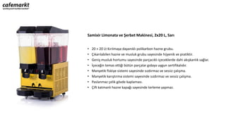 Samixir Limonata ve Şerbet Makinesi, 2x20 L, Sarı
• 20 + 20 Lt Kırılmaya dayanıklı polikarbon hazne grubu.
• Çıkarılabilen hazne ve musluk grubu sayesinde hijyenik ve pratiktir.
• Geniş musluk hortumu sayesinde parçacıklı içeceklerde dahi akışkanlık sağlar.
• İçeceğin temas ettiği bütün parçalar gıdaya uygun sertifikalıdır.
• Manyetik fiskiye sistemi sayesinde sızdırmaz ve sessiz çalışma.
• Manyetik karıştırma sistemi sayesinde sızdırmaz ve sessiz çalışma.
• Paslanmaz çelik gövde kaplaması.
• Çift katmanlı hazne kapağı sayesinde terleme yapmaz.
 