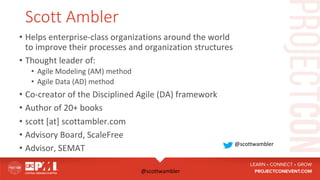 @scottwambler	
Scott Ambler
•  Helps	enterprise-class	organizations	around	the	world	
to	improve	their	processes	and	organ...