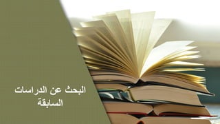 ‫ا‬‫ﻟ‬‫ﺑ‬‫ﺣ‬‫ث‬‫ﻋ‬‫ن‬‫ا‬‫ﻟ‬‫د‬‫ر‬‫ا‬‫ﺳ‬‫ﺎ‬‫ت‬
‫ا‬‫ﻟ‬‫ﺳ‬‫ﺎ‬‫ﺑ‬‫ﻘ‬‫ﺔ‬
 