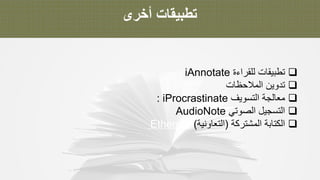 ‫ﺗ‬‫ط‬‫ﺑ‬‫ﯾ‬‫ﻘ‬‫ﺎ‬‫ت‬‫أ‬‫ﺧ‬‫ر‬‫ى‬
q‫ﺗ‬‫ط‬‫ﺑ‬‫ﯾ‬‫ﻘ‬‫ﺎ‬‫ت‬‫ﻟ‬‫ﻠ‬‫ﻘ‬‫ر‬‫ا‬‫ء‬‫ة‬iAnnotate
q‫ﺗ‬‫د‬‫و‬‫ﯾ‬‫ن‬‫ا‬‫ﻟ‬‫ﻣ‬‫ﻼ‬‫ﺣ‬‫ظ‬‫ﺎ‬‫ت‬
q‫ﻣ‬‫ﻌ‬‫ﺎ‬‫ﻟ‬‫ﺟ‬‫ﺔ‬‫ا‬‫ﻟ‬‫ﺗ‬‫ﺳ‬‫و‬‫ﯾ‬‫ف‬: iProcrastinate
q‫ا‬‫ﻟ‬‫ﺗ‬‫ﺳ‬‫ﺟ‬‫ﯾ‬‫ل‬‫ا‬‫ﻟ‬‫ﺻ‬‫و‬‫ﺗ‬‫ﻲ‬AudioNote
q‫ا‬‫ﻟ‬‫ﻛ‬‫ﺗ‬‫ﺎ‬‫ﺑ‬‫ﺔ‬‫ا‬‫ﻟ‬‫ﻣ‬‫ﺷ‬‫ﺗ‬‫ر‬‫ﻛ‬‫ﺔ‬)‫ا‬‫ﻟ‬‫ﺗ‬‫ﻌ‬‫ﺎ‬‫و‬‫ﻧ‬‫ﯾ‬‫ﺔ‬(Etherpad
 