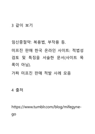 3 같이 보기
임신중절약: 복용법, 부작용 등.
미프진 판매 한국 온라인 사이트: 적법성
검토 및 특징을 서술한 문서(사이트 목
록이 아님).
가짜 미프진 판매 적발 사례 모음
4 출처
https://www.tumblr.com/blog/mifegyne-
go
 