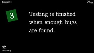/35@yegor256
Zerocracy
26
3 Testing is ﬁnished
when enough bugs
are found.
 