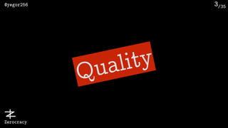 /35@yegor256
Zerocracy
3
Quality
 