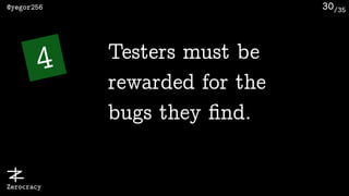 /35@yegor256
Zerocracy
30
4 Testers must be
rewarded for the
bugs they ﬁnd.
 