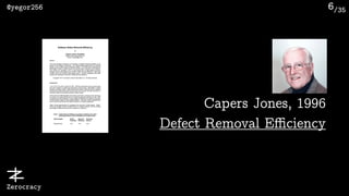 /35@yegor256
Zerocracy
6
Capers Jones, 1996 
Defect Removal Eﬃciency
 