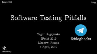 /35@yegor256
Zerocracy
1
Yegor Bugayenko
Software Testing Pitfalls
JPoint 2019 
Moscow, Russia 
5 April, 2019
@bloghacks
 