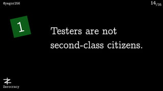 /35@yegor256
Zerocracy
14
1 Testers are not
second-class citizens.
 