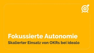 Fokussierte Autonomie
Skalierter Einsatz von OKRs bei idealo
 