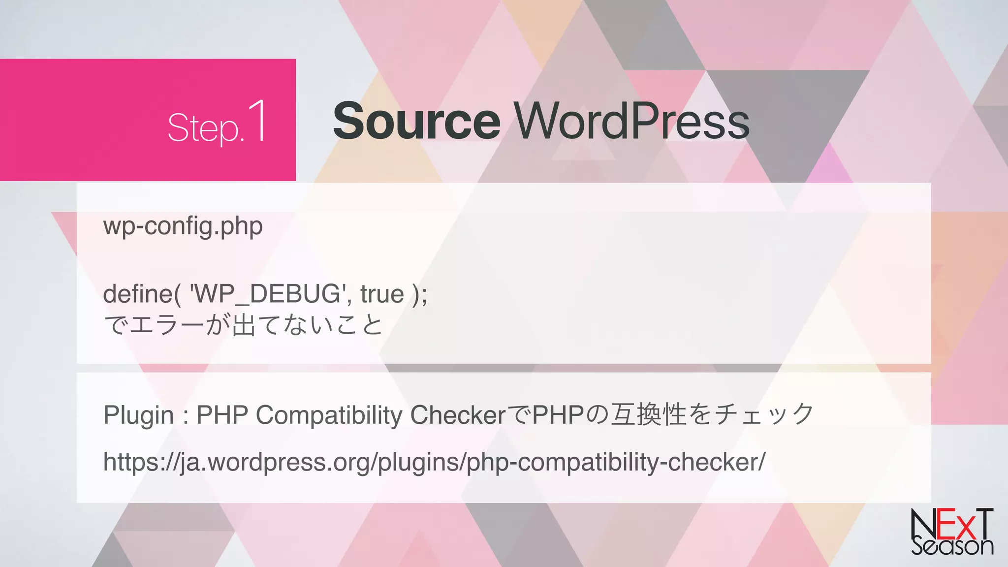Step.1 Source WordPress
wp-config.php
define( 'WP_DEBUG', true );
Plugin : PHP Compatibility Checker PHP
https://ja.wordpress.org/plugins/php-compatibility-checker/
 
