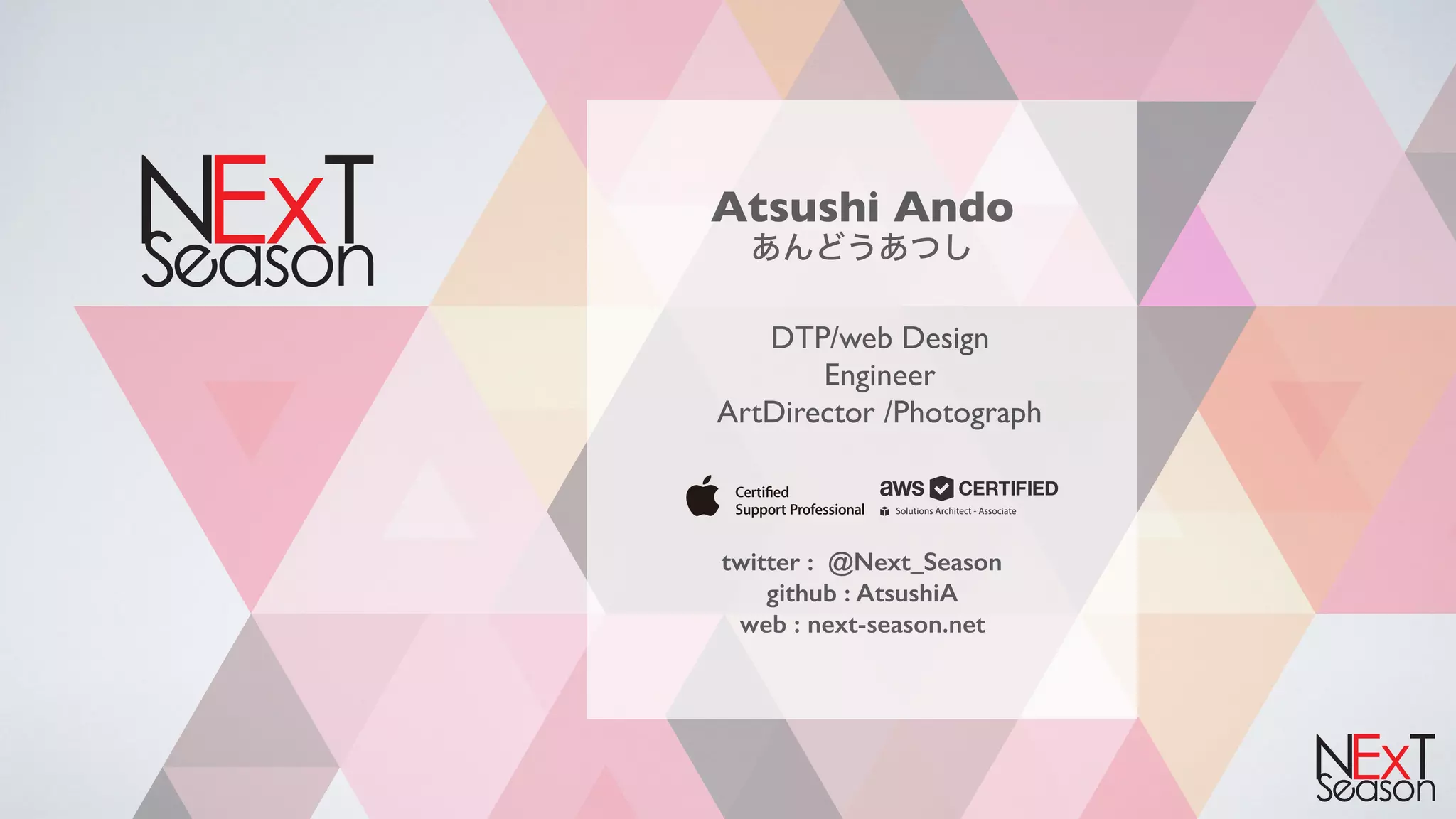 Atsushi Ando 
DTP/web Design
Engineer
ArtDirector /Photograph
twitter : @Next_Season
github : AtsushiA
web : next-season.net
Solutions Architect - Associate
 