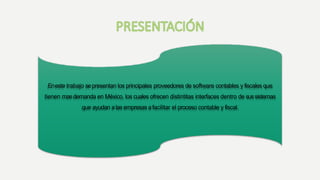 Eneste trabajo sepresentan los principales proveedores de software contables y fiscales que
tienen masdemanda en México, los cuales ofrecen distintitas interfaces dentro de sussistemas
que ayudan alas empresas afacilitar el proceso contable y fiscal.
 
