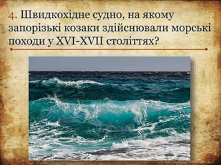 4. Швидкохідне судно, на якому
запорізькі козаки здійснювали морські
походи у XVI-XVII століттях?
 