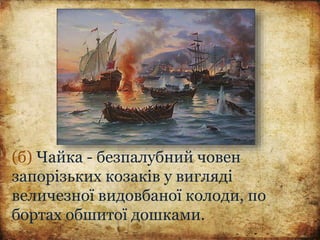 (б) Чайка - безпалубний човен
запорізьких козаків у вигляді
величезної видовбаної колоди, по
бортах обшитої дошками.
 
