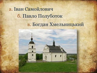 а. Іван Самойлович
б. Павло Полуботок
в. Богдан Хмельницький
 