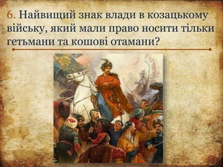 6. Найвищий знак влади в козацькому
війську, який мали право носити тільки
гетьмани та кошові отамани?
 