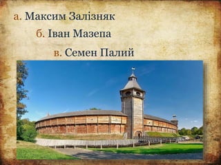 а. Максим Залізняк
б. Іван Мазепа
в. Семен Палий
 