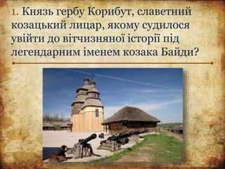 1. Князь гербу Корибут, славетний
козацький лицар, якому судилося
увійти до вітчизняної історії під
легендарним іменем козака Байди?
 