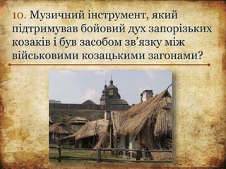 10. Музичний інструмент, який
підтримував бойовий дух запорізьких
козаків і був засобом зв’язку між
військовими козацькими загонами?
 