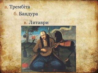 а. Трембіта
б. Бандура
в. Литаври
 