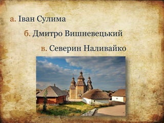 а. Іван Сулима
б. Дмитро Вишневецький
в. Северин Наливайко
 
